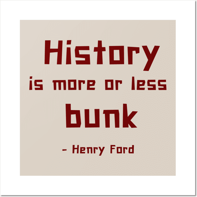 History is more or less bunk - Henry Ford Wall Art by ZanyPast